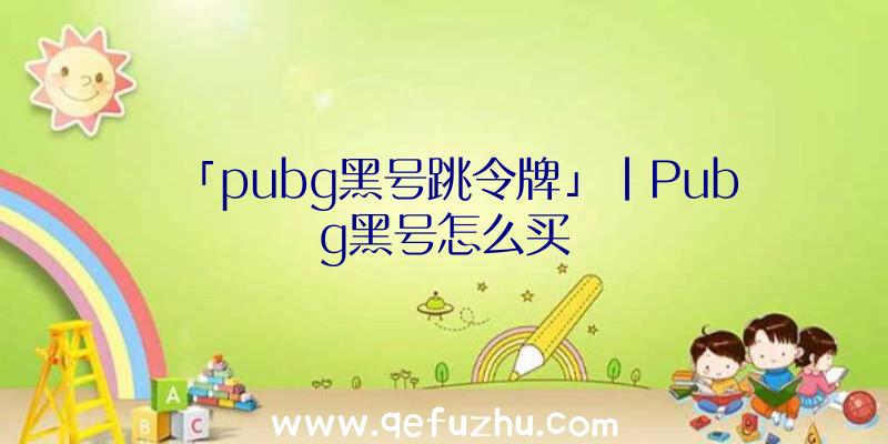 「pubg黑号跳令牌」|Pubg黑号怎么买